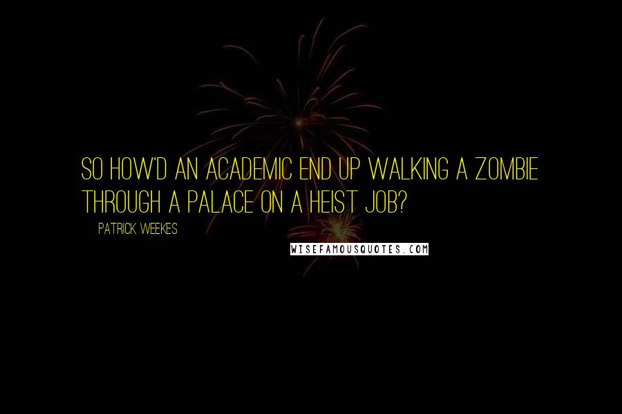 Patrick Weekes quotes: So how'd an academic end up walking a zombie through a palace on a heist job?