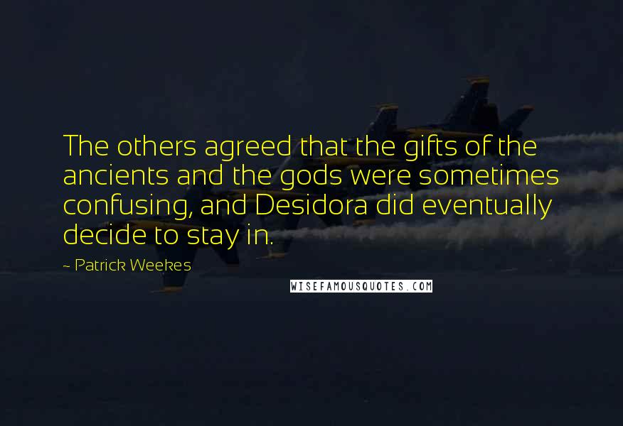 Patrick Weekes quotes: The others agreed that the gifts of the ancients and the gods were sometimes confusing, and Desidora did eventually decide to stay in.