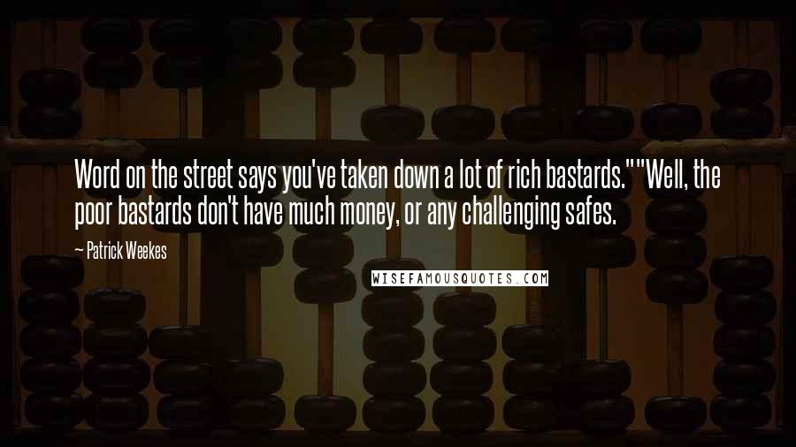 Patrick Weekes quotes: Word on the street says you've taken down a lot of rich bastards.""Well, the poor bastards don't have much money, or any challenging safes. Patrick Weekes quotes: Word on the street says you've taken down a lot of rich bastards.""Well, the poor bastards don't have much money, or any challenging safes.