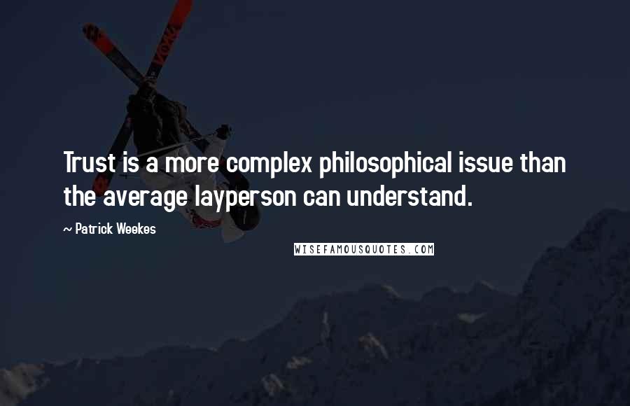 Patrick Weekes quotes: Trust is a more complex philosophical issue than the average layperson can understand.