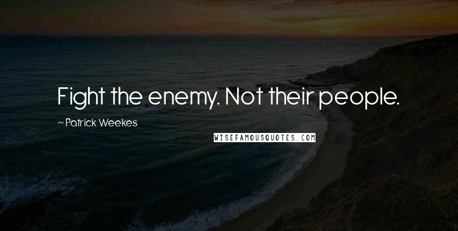 Patrick Weekes quotes: Fight the enemy. Not their people.