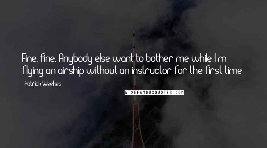 Patrick Weekes quotes: Fine, fine. Anybody else want to bother me while I'm flying an airship without an instructor for the first time?