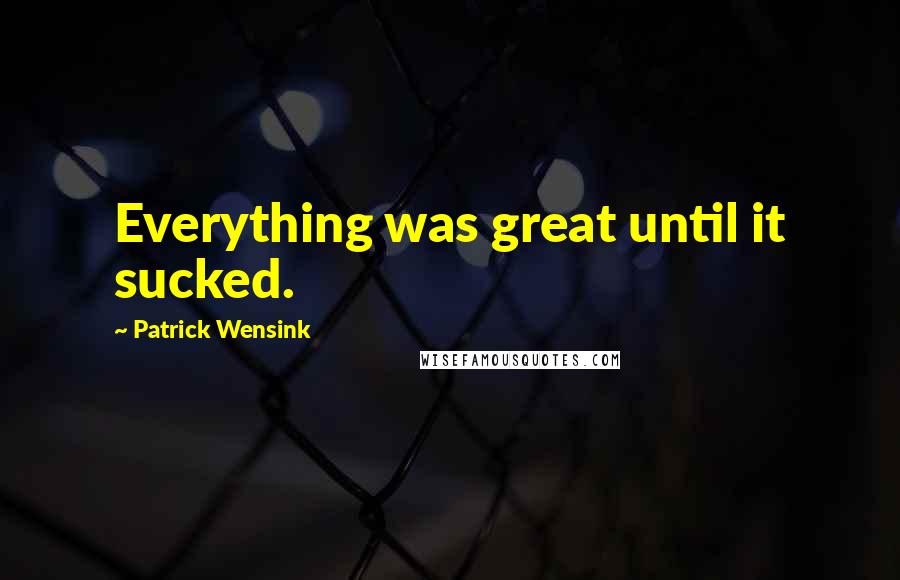 Patrick Wensink quotes: Everything was great until it sucked.