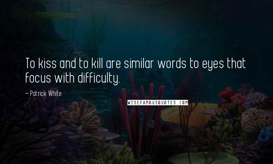 Patrick White quotes: To kiss and to kill are similar words to eyes that focus with difficulty. Patrick White quotes: To kiss and to kill are similar words to eyes that focus with difficulty.