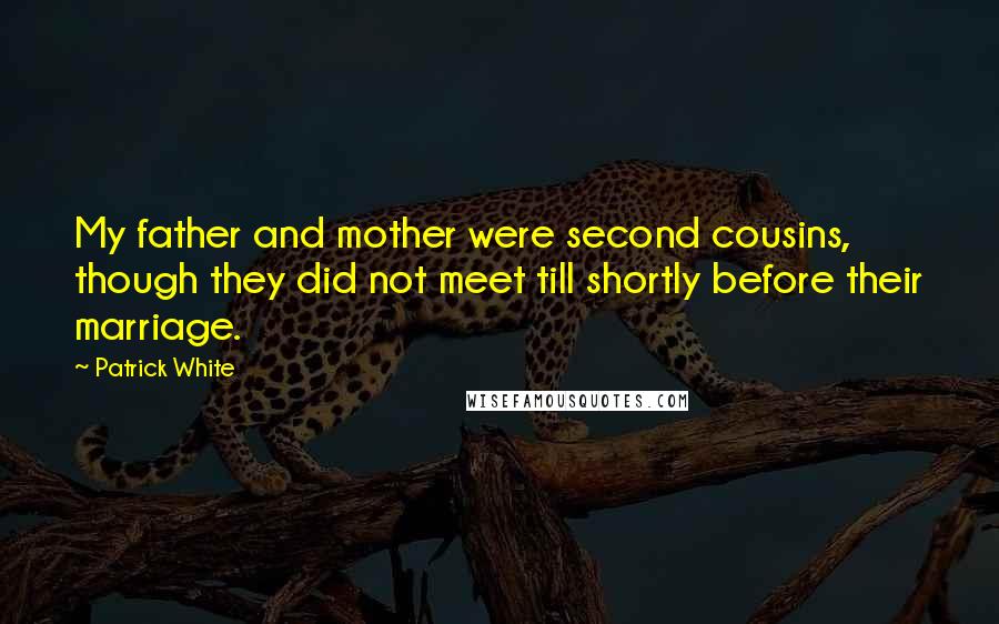 Patrick White quotes: My father and mother were second cousins, though they did not meet till shortly before their marriage. Patrick White quotes: My father and mother were second cousins, though they did not meet till shortly before their marriage.