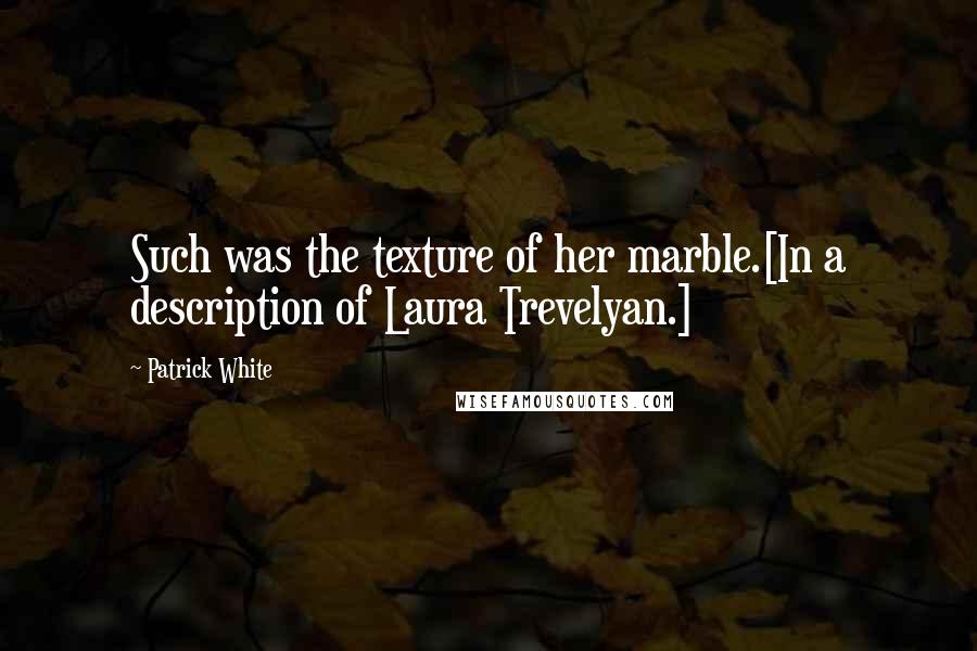 Patrick White quotes: Such was the texture of her marble.[In a description of Laura Trevelyan.]