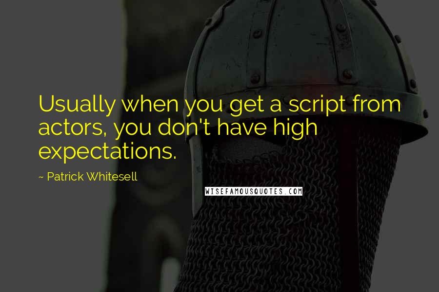 Patrick Whitesell quotes: Usually when you get a script from actors, you don't have high expectations.