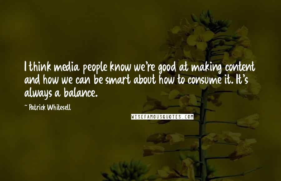 Patrick Whitesell quotes: I think media people know we're good at making content and how we can be smart about how to consume it. It's always a balance.