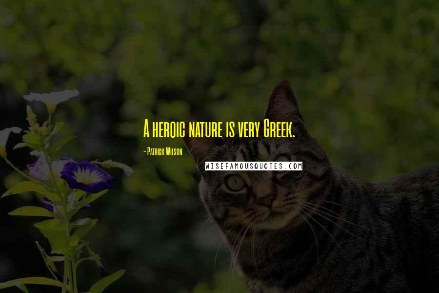 Patrick Wilson quotes: A heroic nature is very Greek.