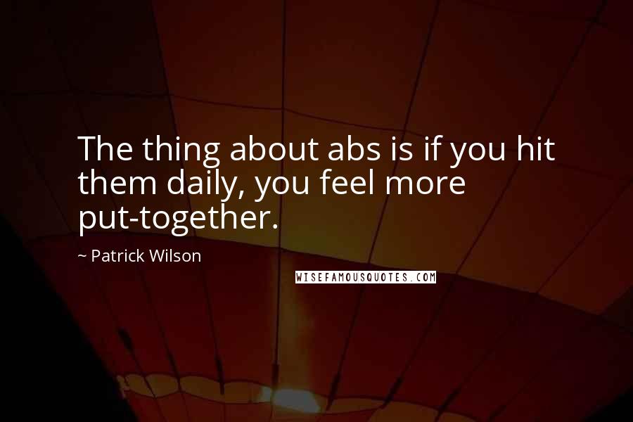 Patrick Wilson quotes: The thing about abs is if you hit them daily, you feel more put-together.