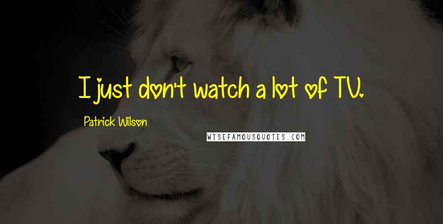 Patrick Wilson quotes: I just don't watch a lot of TV.
