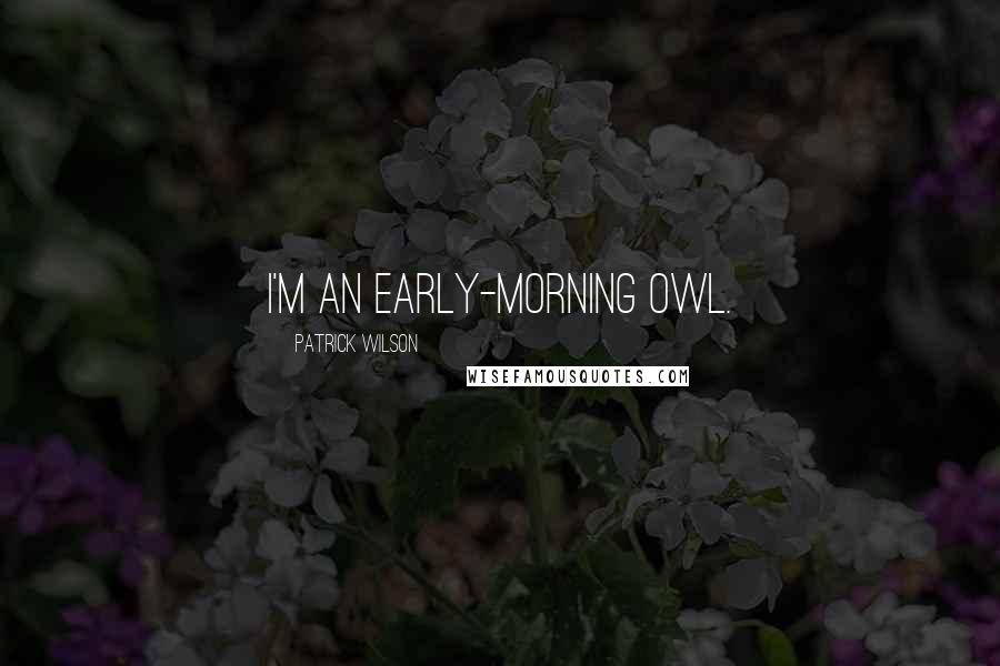 Patrick Wilson quotes: I'm an early-morning owl.
