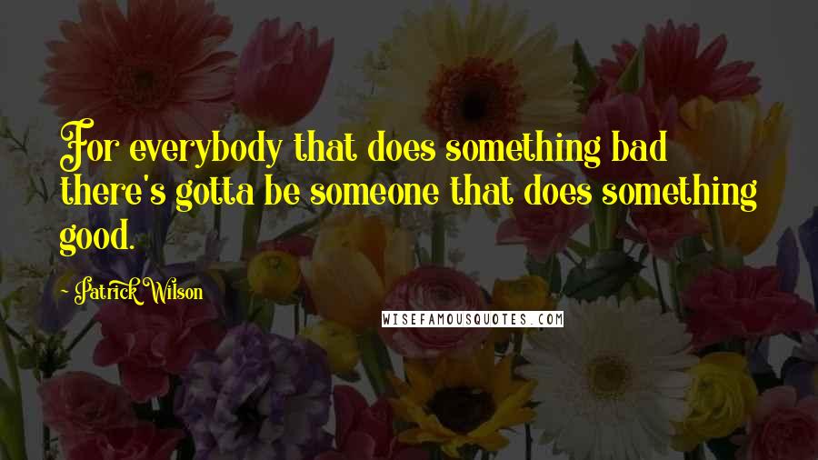 Patrick Wilson quotes: For everybody that does something bad there's gotta be someone that does something good.