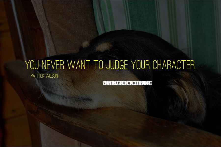Patrick Wilson quotes: You never want to judge your character.