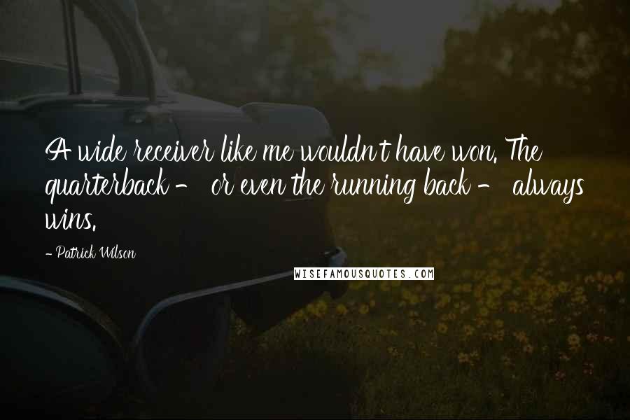 Patrick Wilson quotes: A wide receiver like me wouldn't have won. The quarterback - or even the running back - always wins.
