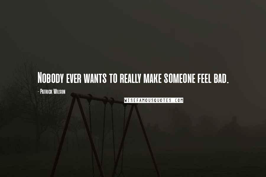 Patrick Wilson quotes: Nobody ever wants to really make someone feel bad.