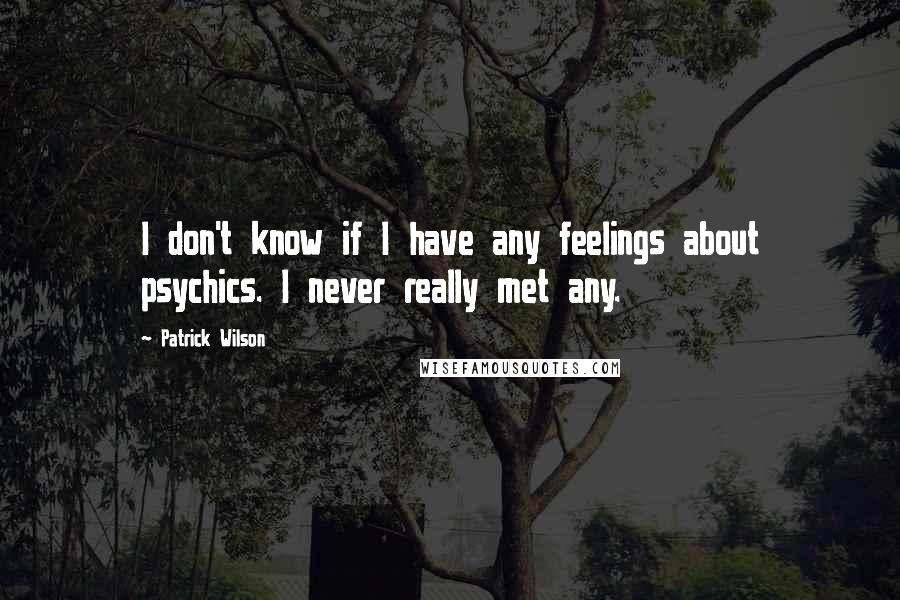 Patrick Wilson quotes: I don't know if I have any feelings about psychics. I never really met any.