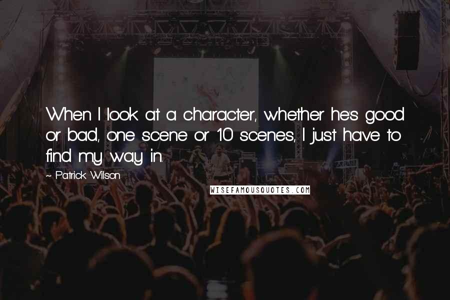 Patrick Wilson quotes: When I look at a character, whether he's good or bad, one scene or 10 scenes, I just have to find my way in.