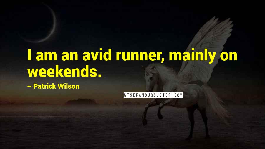 Patrick Wilson quotes: I am an avid runner, mainly on weekends.