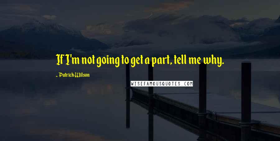 Patrick Wilson quotes: If I'm not going to get a part, tell me why.