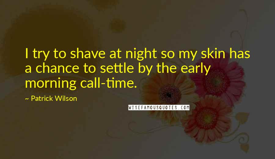 Patrick Wilson quotes: I try to shave at night so my skin has a chance to settle by the early morning call-time.