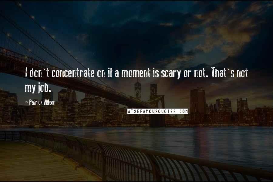 Patrick Wilson quotes: I don't concentrate on if a moment is scary or not. That's not my job.