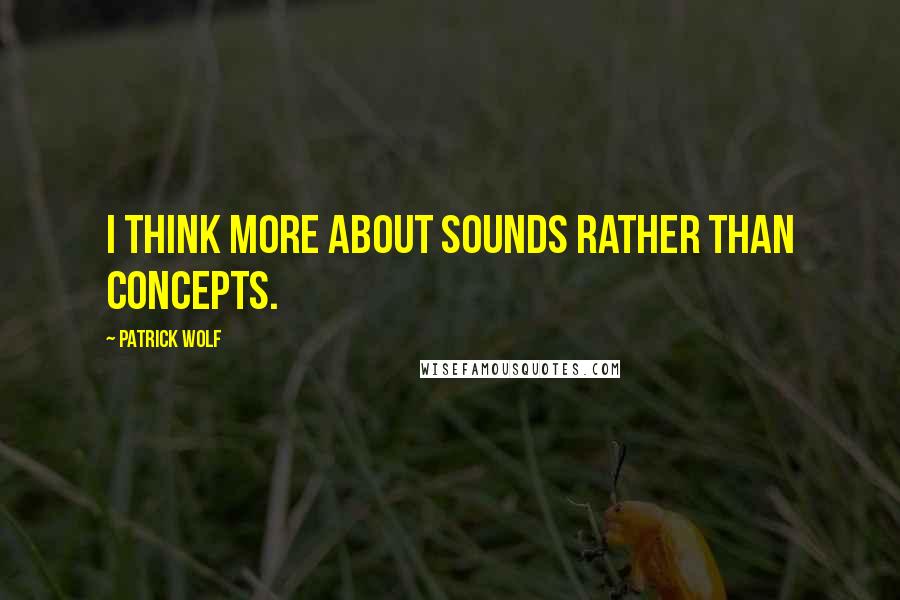 Patrick Wolf quotes: I think more about sounds rather than concepts.