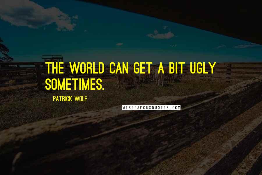 Patrick Wolf quotes: The world can get a bit ugly sometimes.