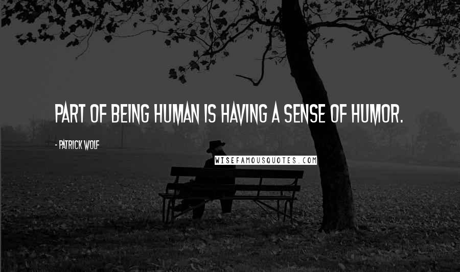 Patrick Wolf quotes: Part of being human is having a sense of humor.