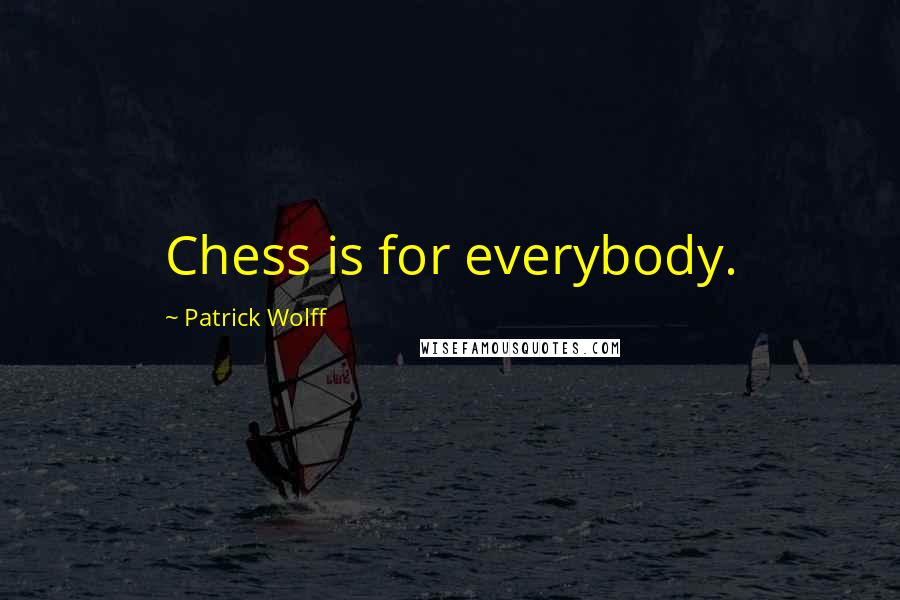 Patrick Wolff quotes: Chess is for everybody.