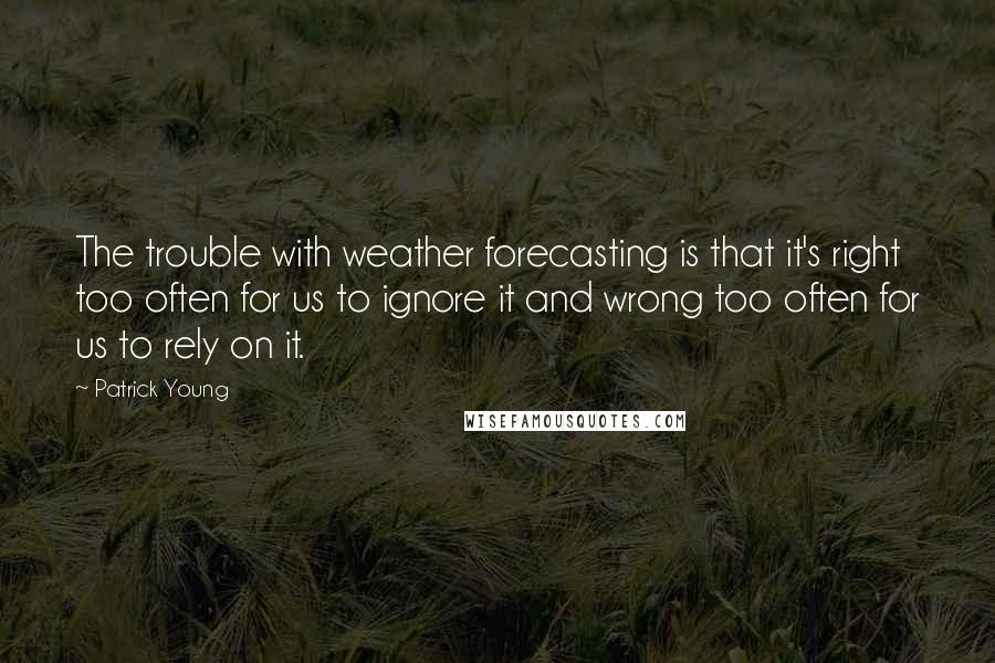 Patrick Young quotes: The trouble with weather forecasting is that it's right too often for us to ignore it and wrong too often for us to rely on it.