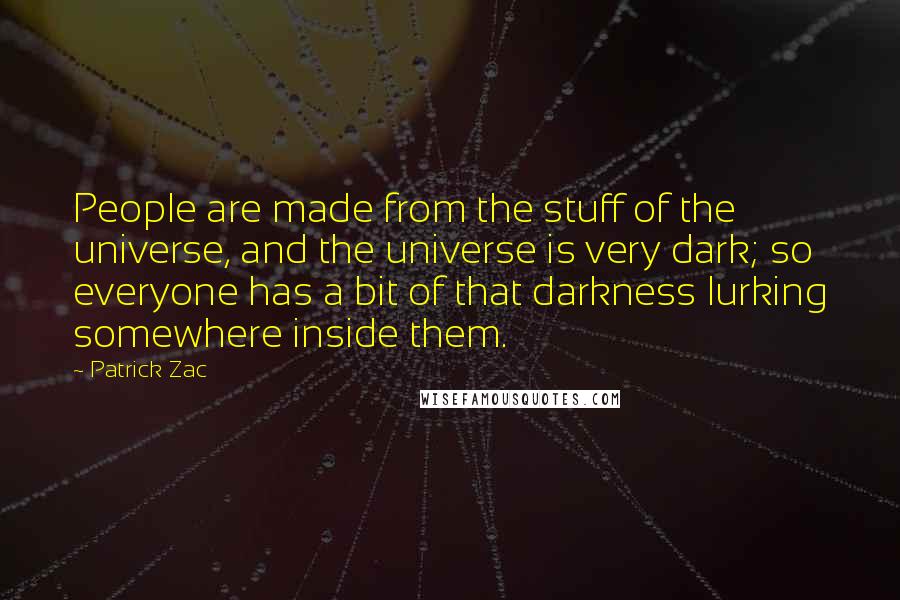 Patrick Zac quotes: People are made from the stuff of the universe, and the universe is very dark; so everyone has a bit of that darkness lurking somewhere inside them.