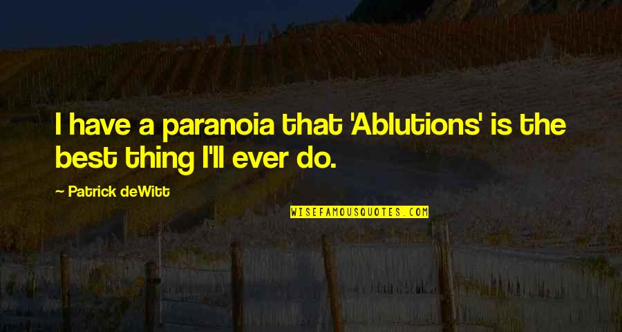 Patrick's Best Quotes By Patrick DeWitt: I have a paranoia that 'Ablutions' is the