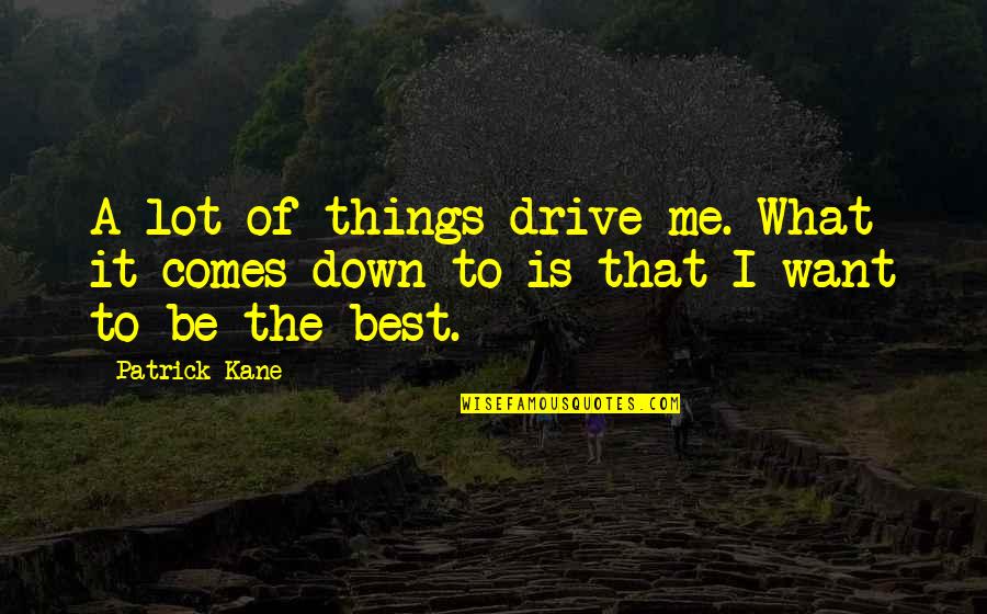 Patrick's Best Quotes By Patrick Kane: A lot of things drive me. What it