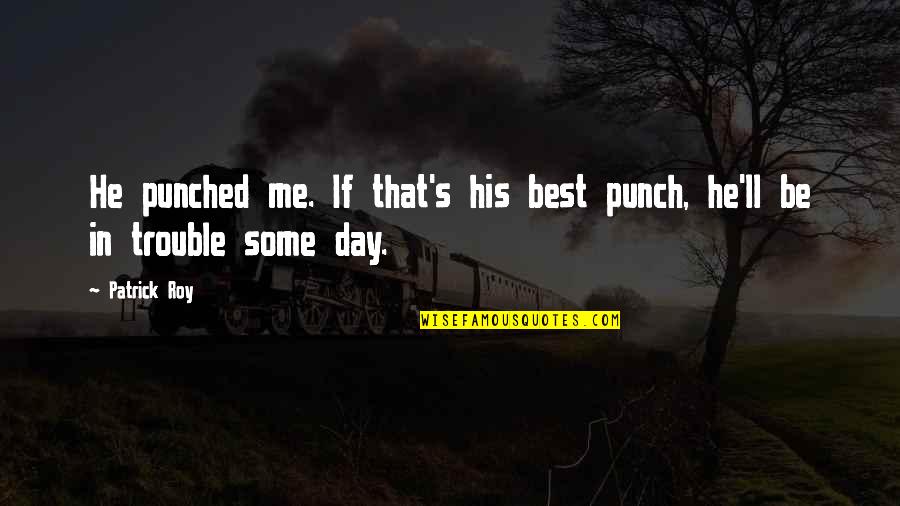 Patrick's Best Quotes By Patrick Roy: He punched me. If that's his best punch,