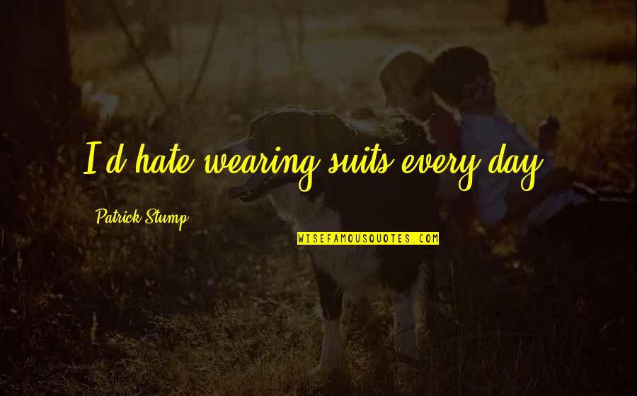Patrick's Day Quotes By Patrick Stump: I'd hate wearing suits every day. Patrick's Day Quotes By Patrick Stump: I'd hate wearing suits every day.