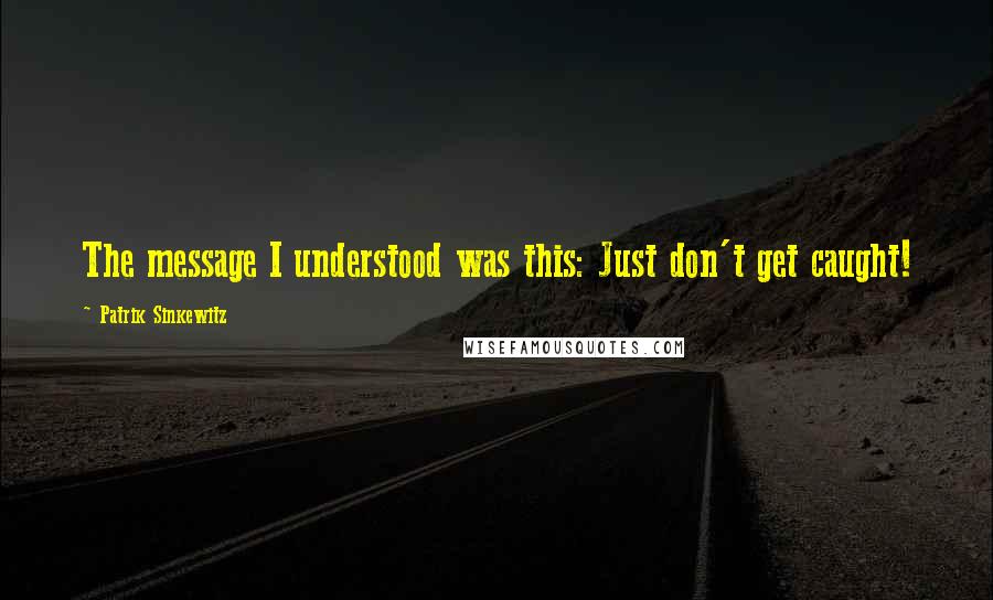 Patrik Sinkewitz quotes: The message I understood was this: Just don't get caught!