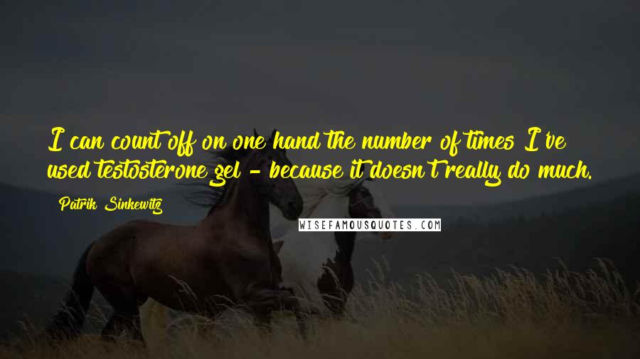 Patrik Sinkewitz quotes: I can count off on one hand the number of times I've used testosterone gel - because it doesn't really do much.