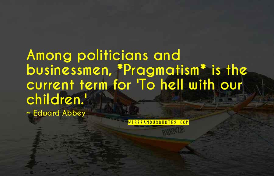 Patrinell Staten Quotes By Edward Abbey: Among politicians and businessmen, *Pragmatism* is the current Patrinell Staten Quotes By Edward Abbey: Among politicians and businessmen, *Pragmatism* is the current