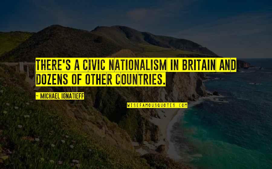 Patrio Quotes By Michael Ignatieff: There's a civic nationalism in Britain and dozens