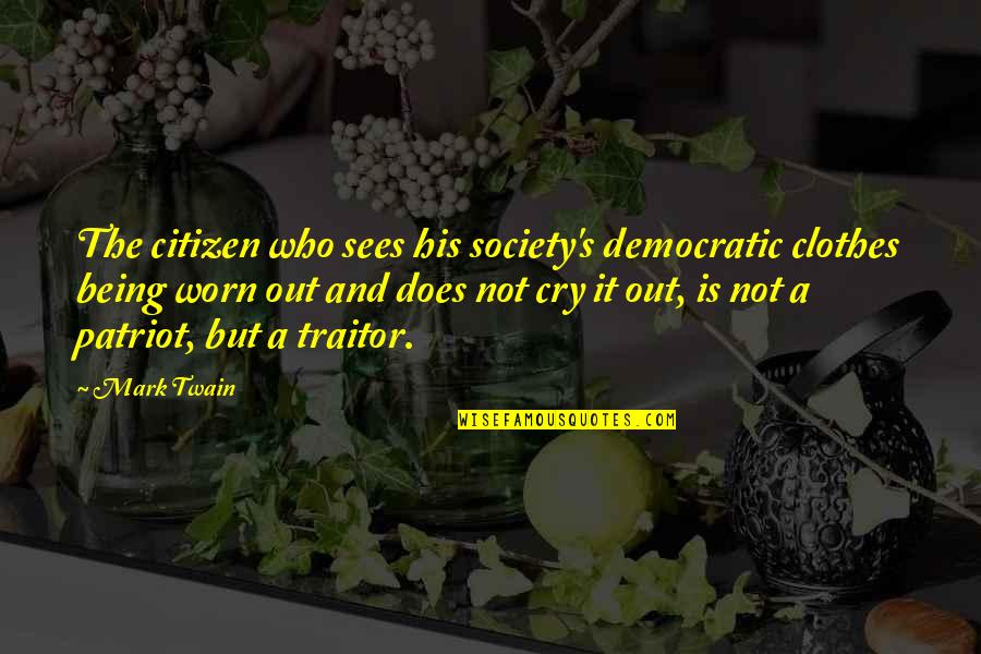 Patriot Into Traitor Quotes By Mark Twain: The citizen who sees his society's democratic clothes Patriot Into Traitor Quotes By Mark Twain: The citizen who sees his society's democratic clothes