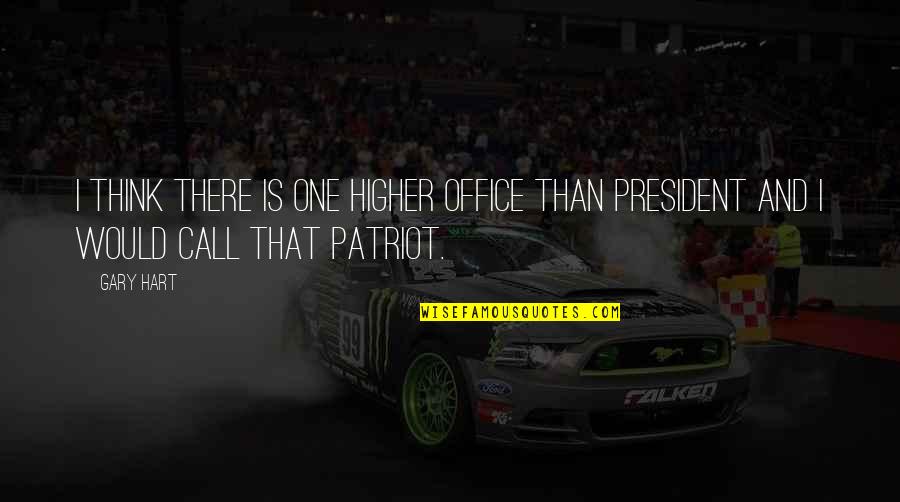 Patriot Quotes By Gary Hart: I think there is one higher office than