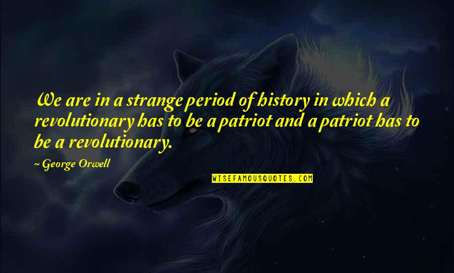 Patriot Quotes By George Orwell: We are in a strange period of history