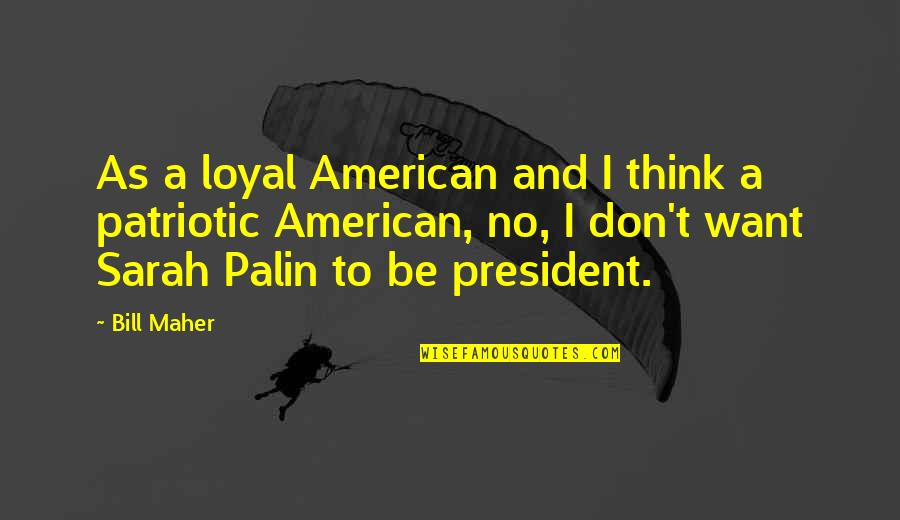 Patriotic President Quotes By Bill Maher: As a loyal American and I think a