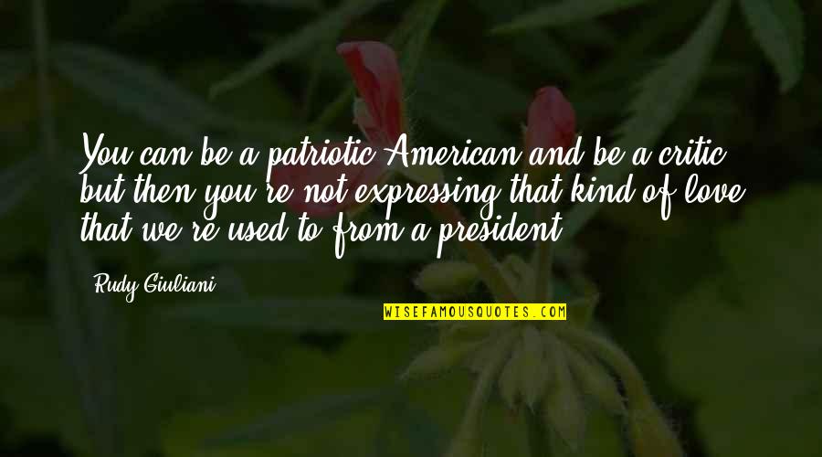 Patriotic President Quotes By Rudy Giuliani: You can be a patriotic American and be