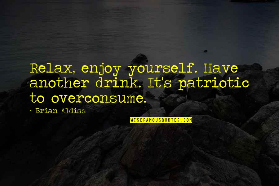 Patriotic Quotes By Brian Aldiss: Relax, enjoy yourself. Have another drink. It's patriotic