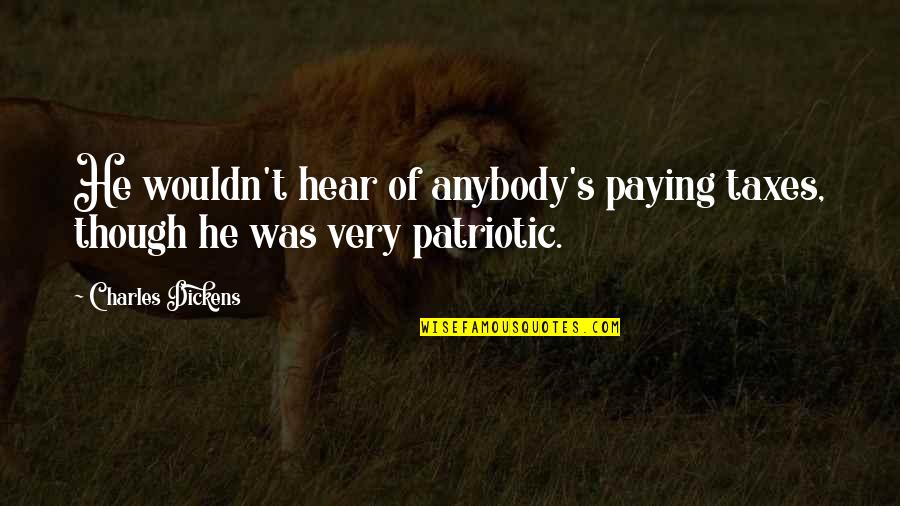 Patriotic Quotes By Charles Dickens: He wouldn't hear of anybody's paying taxes, though