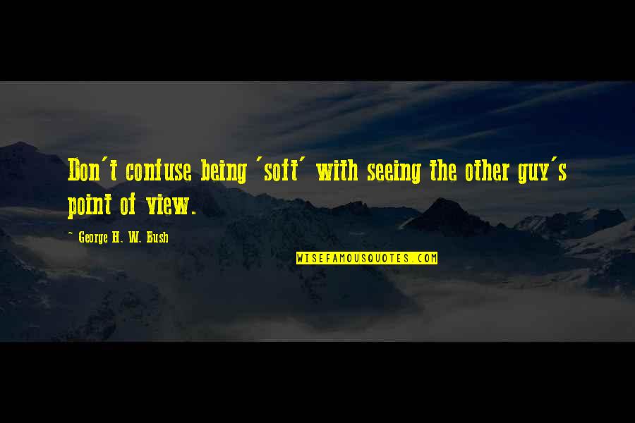 Patriotic Quotes By George H. W. Bush: Don't confuse being 'soft' with seeing the other