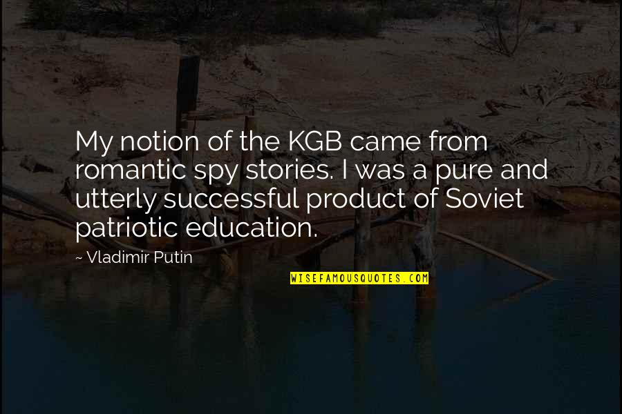 Patriotic Quotes By Vladimir Putin: My notion of the KGB came from romantic