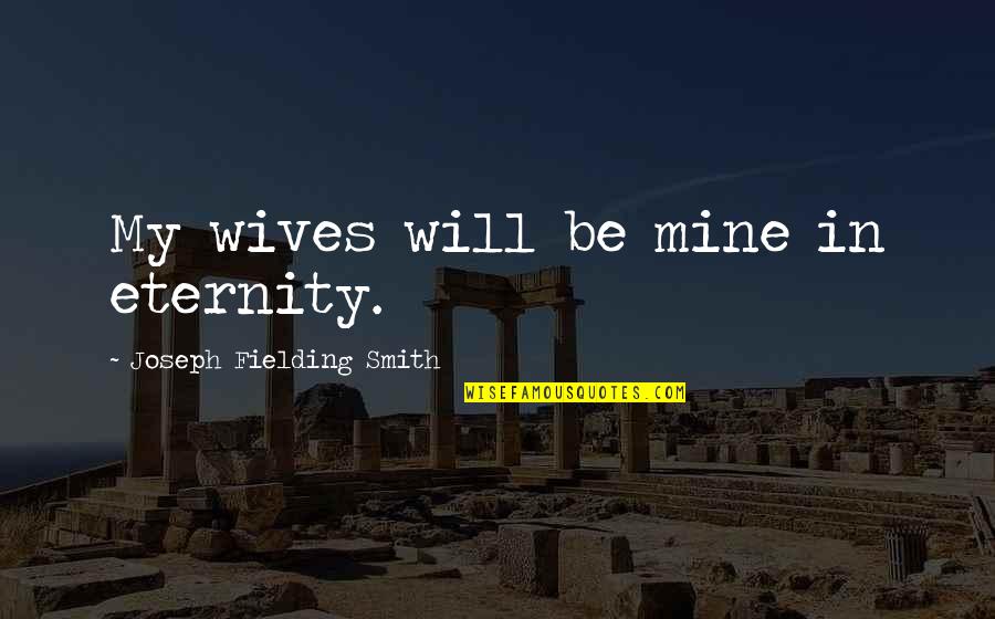 Patriotism And Dissent Quotes By Joseph Fielding Smith: My wives will be mine in eternity.